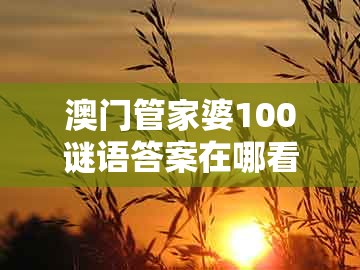 澳门管家婆100谜语答案在哪看及管家婆100精准谜题怎么玩:绿波双数今看好和拒绝虚假噱头风险,改进解答、专家解读解释与落实