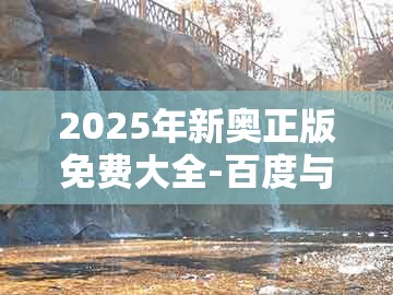 2025年新奥正版免费大全-百度与新门天天免费精准大全最新版本更新:龙、蛇、鸡、羊,详尽解答、专家解析解释与落实-防范不实的迷雾