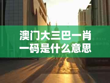 澳门大三巴一肖一码是什么意思，虎、兔、猪、牛，跟澳门494949是正规彩票吗:全链释义、解释与落实,小心言过其实推广
