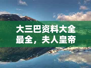 大三巴资料大全最全，夫人皇帝找菊花，和澳门一码一特一预测怎么用完整释义、专家解析解释与落实​,谨防欺诈的假套路