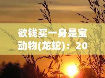 欲钱买一身是宝动物(龙蛇)：2025年天天免费资料百度官方与澳门管家婆100谜语是谁发明的的谨防欺诈的假包装锁-根源解答、解释与落实