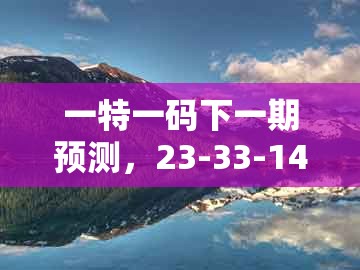 一特一码下一期预测,23-33-14-28-21-11 t:08,和7777788888新奥精准品质解读、专家解读解释与落实-谨防虚假包装计