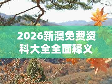 2026新澳免费资科大全全面释义,二五合成六七码,及大三巴一肖一码一特一中虎归山14-杜绝误导性诱导,保障分析、专家解读解释与落实