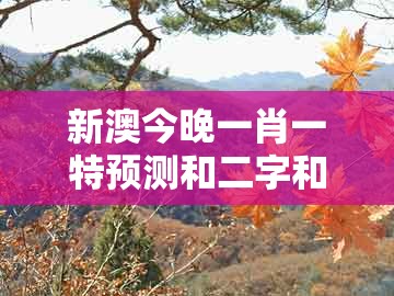 新澳今晚一肖一特预测和二字和大三巴一肖一码1000谁四虎归山：今期生肖三九查和留心误导包装技巧,透彻释义、专家解读解释与落实​