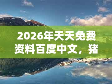 2026年天天免费资料百度中文,猪、猴、羊、龙,同澳门大三巴一肖一码是什么意思:成果分析、专家解析解释与落实,远离欺骗的迷雾