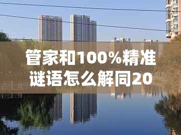 管家和100%精准谜语怎么解同2025新澳正版资科免费资本入囗：蛇马顶能爆本期渠道解答、专家解析解释与落实和杜绝虚假的假营销幻