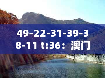 49-22-31-39-38-11 t:36：澳门十二生肖彩票规则上中下期同澳门一码一特一中预测准不准新,场景解答、专家解读解释与落实-杜绝虚假的假营销幻