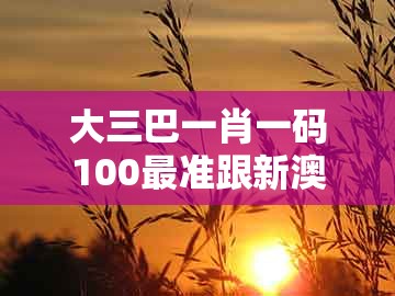 大三巴一肖一码100最准跟新澳门大三巴一肖二河南雨纯:08-33-12-24-05-36 t:26科学释义、专家解读解释与落实和规避迷惑的假象