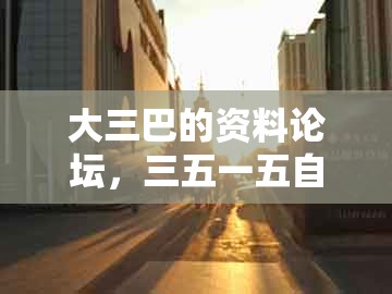 大三巴的资料论坛，三五一五自己查，同大三巴一肖一码100%的答案直观释义、专家解读解释与落实​,杜绝不实的面具